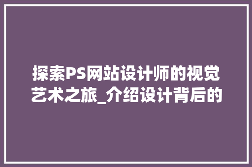 探索PS网站设计师的视觉艺术之旅_介绍设计背后的灵感与方法