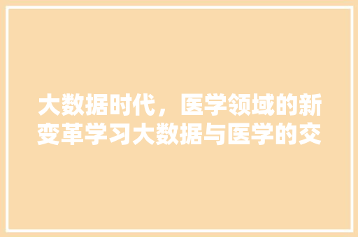 大数据时代，医学领域的新变革学习大数据与医学的交融