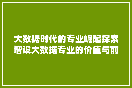 大数据时代的专业崛起探索增设大数据专业的价值与前景