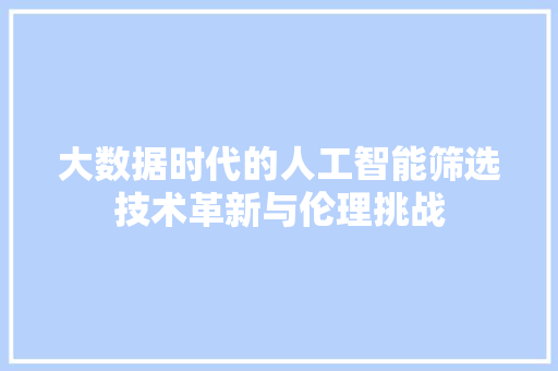 大数据时代的人工智能筛选技术革新与伦理挑战