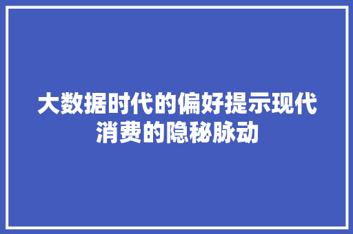 大数据时代的偏好提示现代消费的隐秘脉动