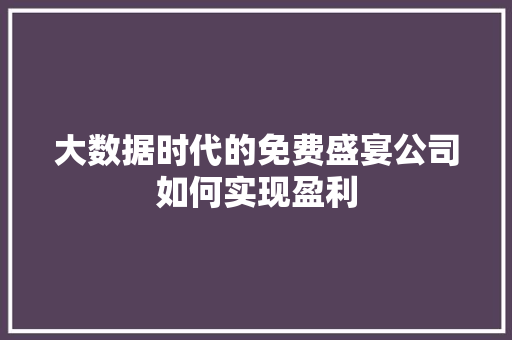 大数据时代的免费盛宴公司如何实现盈利