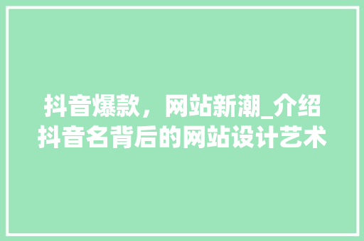 抖音爆款，网站新潮_介绍抖音名背后的网站设计艺术