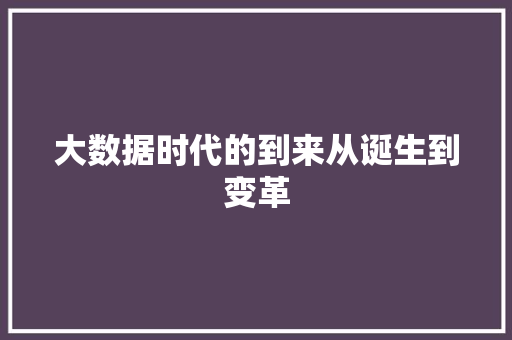 大数据时代的到来从诞生到变革