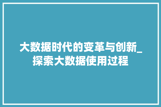 大数据时代的变革与创新_探索大数据使用过程