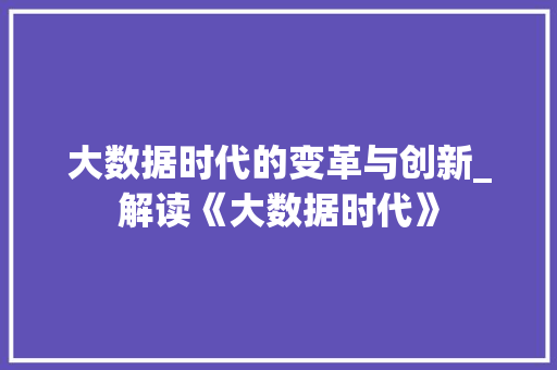 大数据时代的变革与创新_解读《大数据时代》