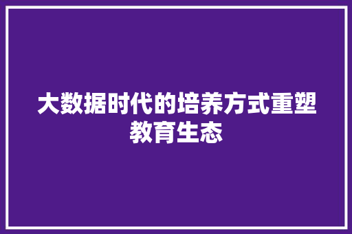 大数据时代的培养方式重塑教育生态