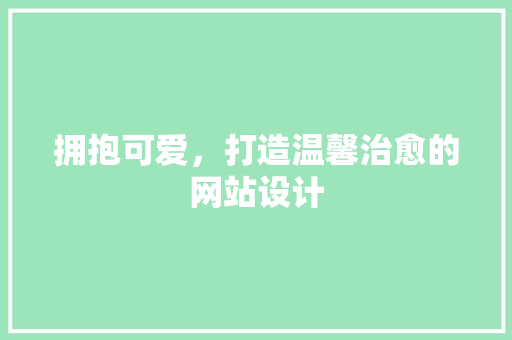拥抱可爱，打造温馨治愈的网站设计