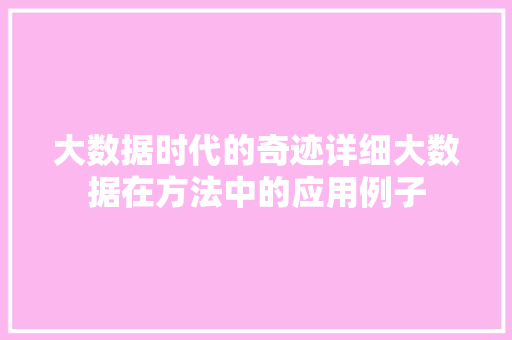 大数据时代的奇迹详细大数据在方法中的应用例子
