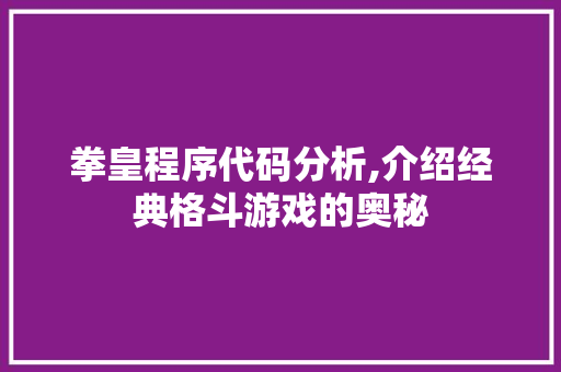 拳皇程序代码分析,介绍经典格斗游戏的奥秘