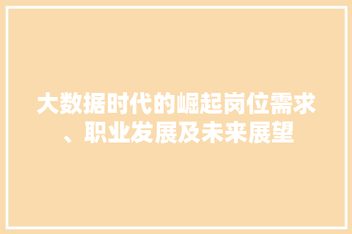 大数据时代的崛起岗位需求、职业发展及未来展望