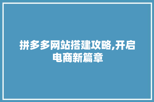 拼多多网站搭建攻略,开启电商新篇章