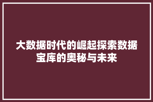 大数据时代的崛起探索数据宝库的奥秘与未来