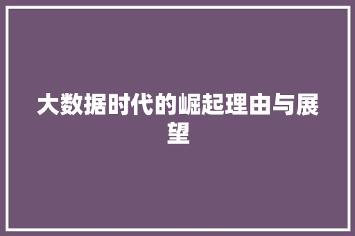 大数据时代的崛起理由与展望 大数据时代的崛起理由与展望
