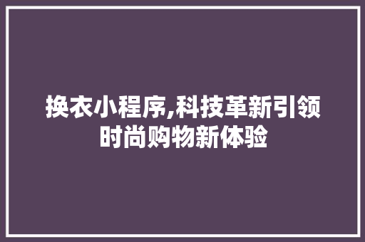 换衣小程序,科技革新引领时尚购物新体验