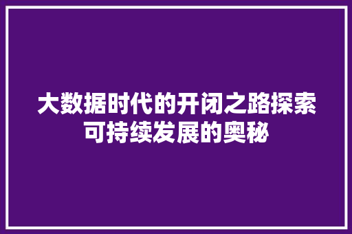 大数据时代的开闭之路探索可持续发展的奥秘
