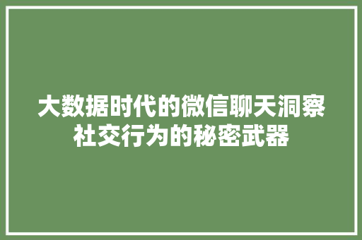 大数据时代的微信聊天洞察社交行为的秘密武器