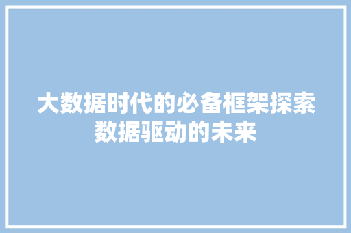 大数据时代的必备框架探索数据驱动的未来