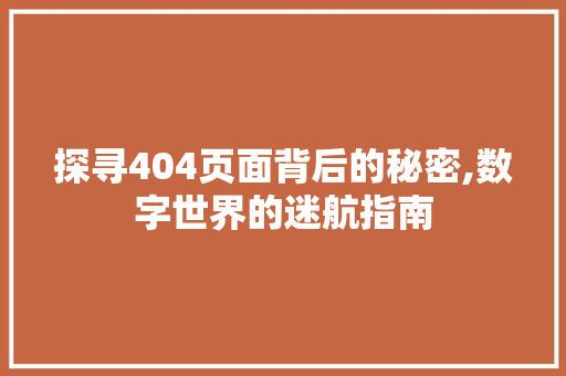 探寻404页面背后的秘密,数字世界的迷航指南