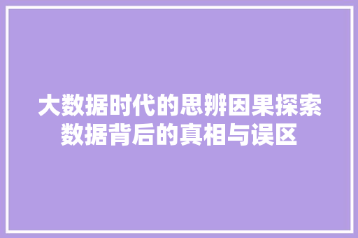 大数据时代的思辨因果探索数据背后的真相与误区