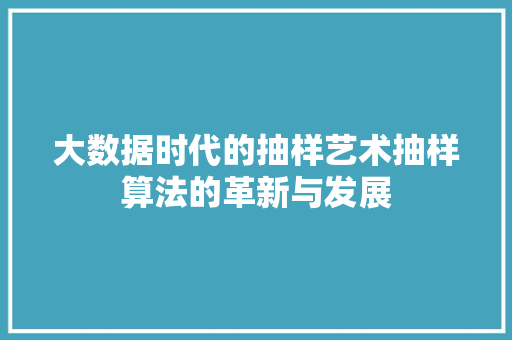 大数据时代的抽样艺术抽样算法的革新与发展