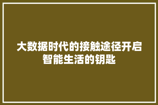 大数据时代的接触途径开启智能生活的钥匙
