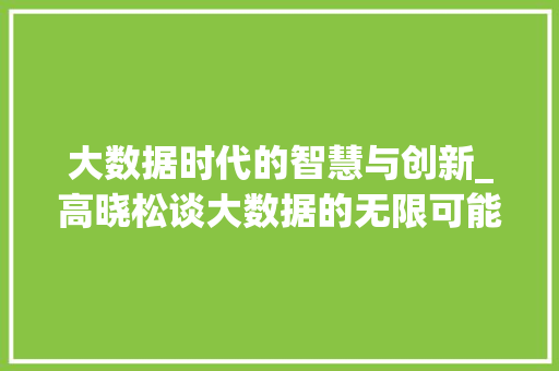 大数据时代的智慧与创新_高晓松谈大数据的无限可能 建站教程