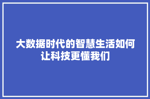 大数据时代的智慧生活如何让科技更懂我们