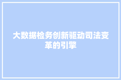 大数据检务创新驱动司法变革的引擎