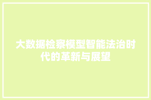 大数据检察模型智能法治时代的革新与展望