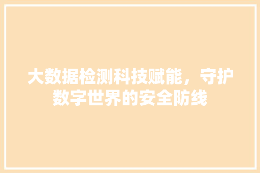 大数据检测科技赋能，守护数字世界的安全防线 友链在线