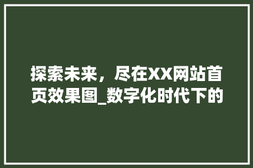 探索未来，尽在XX网站首页效果图_数字化时代下的视觉盛宴
