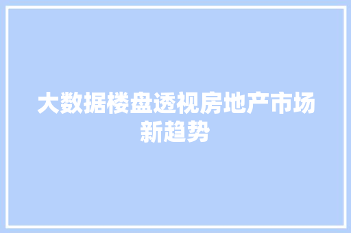 大数据楼盘透视房地产市场新趋势