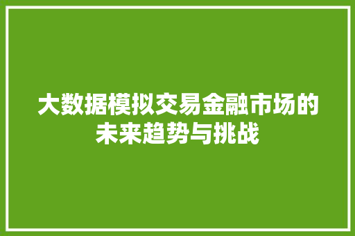 大数据模拟交易金融市场的未来趋势与挑战