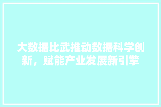 大数据比武推动数据科学创新，赋能产业发展新引擎
