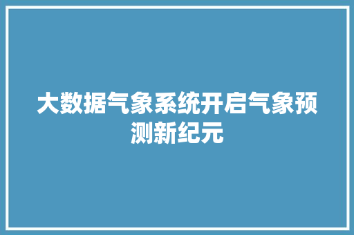 大数据气象系统开启气象预测新纪元 Web前端