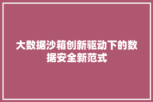 大数据沙箱创新驱动下的数据安全新范式