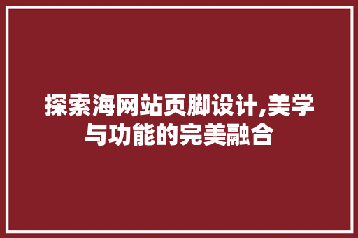 探索海网站页脚设计,美学与功能的完美融合