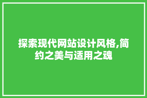 探索现代网站设计风格,简约之美与适用之魂