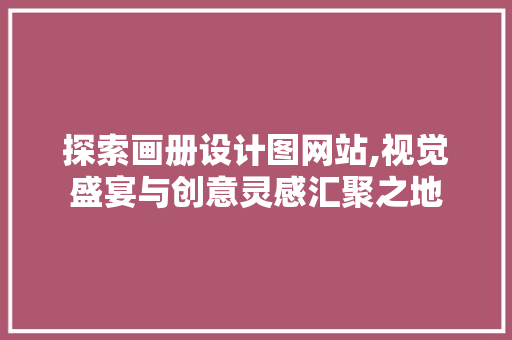探索画册设计图网站,视觉盛宴与创意灵感汇聚之地