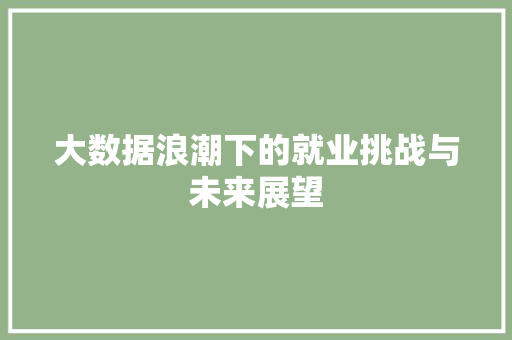 大数据浪潮下的就业挑战与未来展望