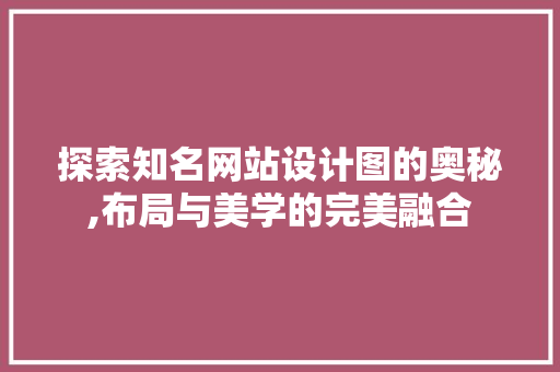 探索知名网站设计图的奥秘,布局与美学的完美融合