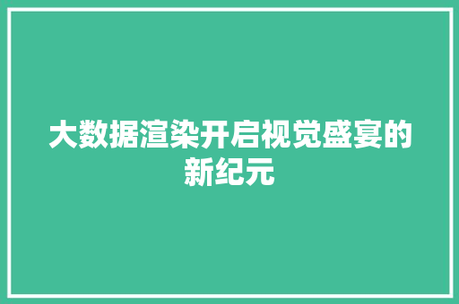 大数据渲染开启视觉盛宴的新纪元 友链在线