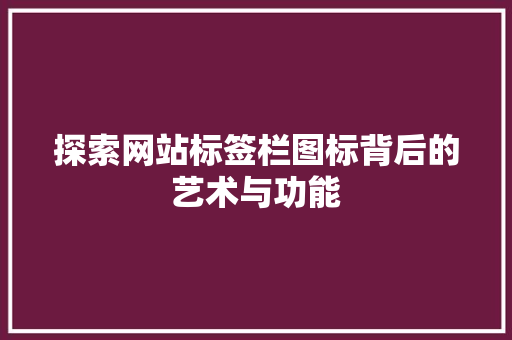 探索网站标签栏图标背后的艺术与功能