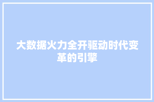 大数据火力全开驱动时代变革的引擎