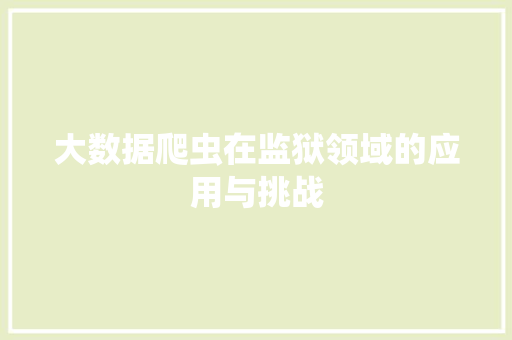 大数据爬虫在监狱领域的应用与挑战