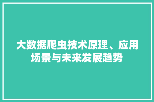 大数据爬虫技术原理、应用场景与未来发展趋势
