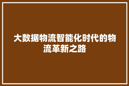 大数据物流智能化时代的物流革新之路