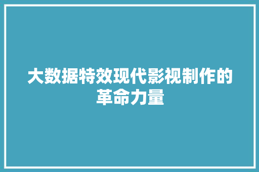 大数据特效现代影视制作的革命力量