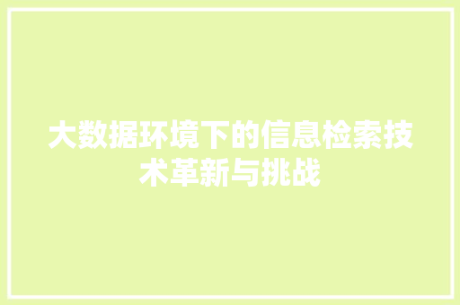 大数据环境下的信息检索技术革新与挑战